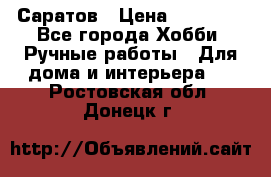 Саратов › Цена ­ 35 000 - Все города Хобби. Ручные работы » Для дома и интерьера   . Ростовская обл.,Донецк г.